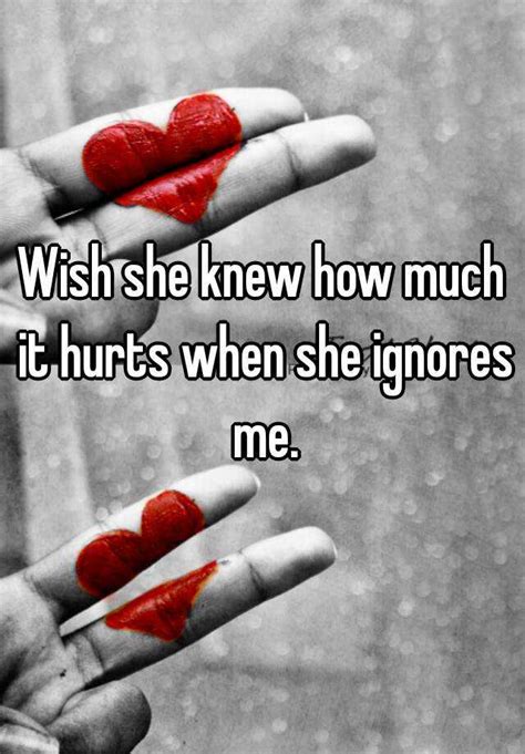 Why does it hurt when she ignores me?