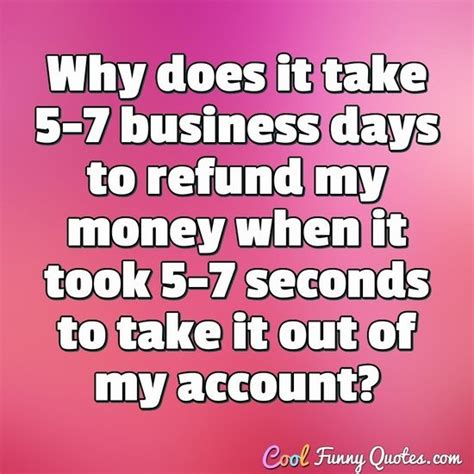 Why does it take 5 days for a refund?