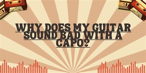 Why does my guitar sound bad with a capo?