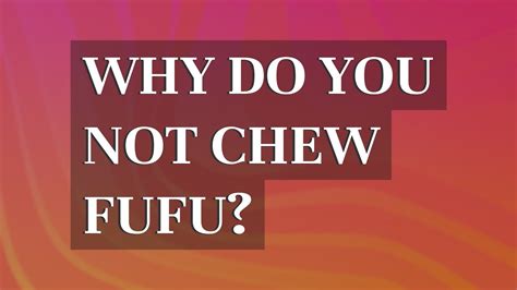 Why don t you chew fufu?