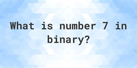 Why is 7 in binary 111?