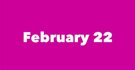 Why is February 22 important?