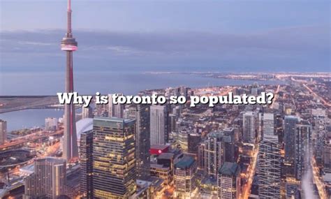 Why is Toronto so populous?
