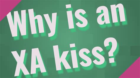 Why is an XA kiss?