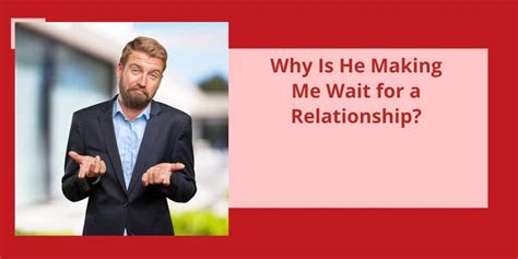 Why is he making me wait for a relationship?