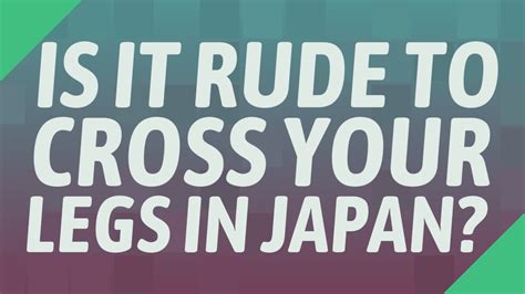 Why is it rude to cross your legs in Japan?