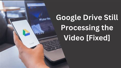 Why is my Google Drive video still processing?