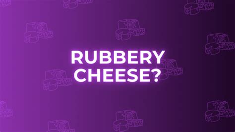 Why is my cheese rubbery?