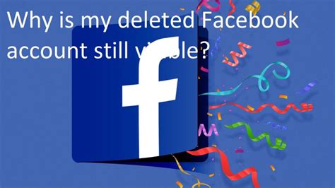 Why is my deleted Facebook account still visible?