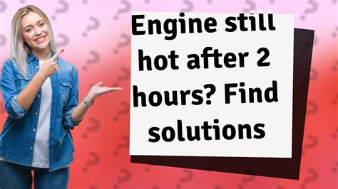 Why is my engine still hot after 2 hours?