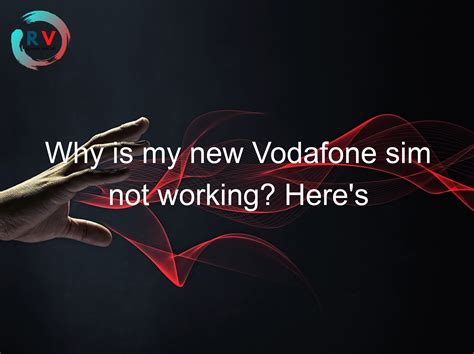 Why is my new Vodafone SIM not working?