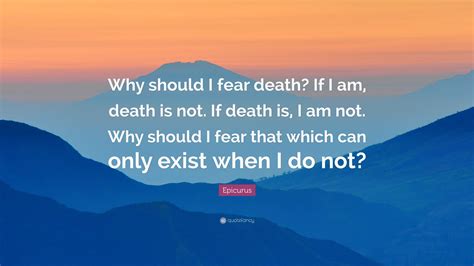 Why should I fear death if I am?