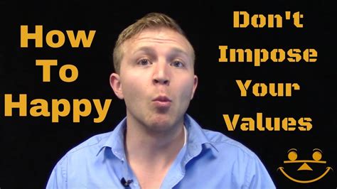 Why should you not impose your values on others?