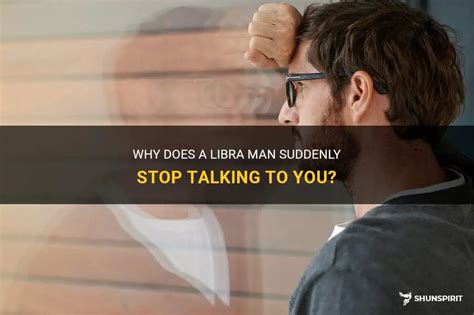Why would a Libra man stop talking to you?