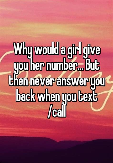 Why would a girl give you her number then not answer?