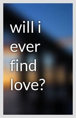 Will I ever find love?