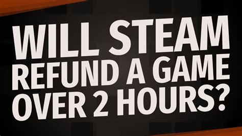 Will Steam refund a game over 2 hours?
