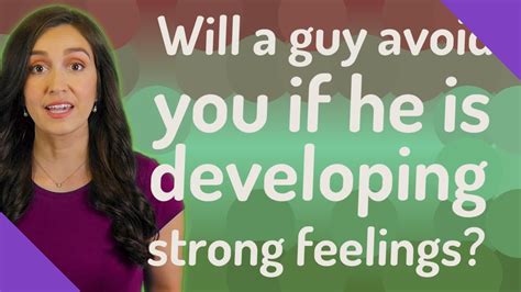 Will a guy avoid you if he is developing strong feelings?