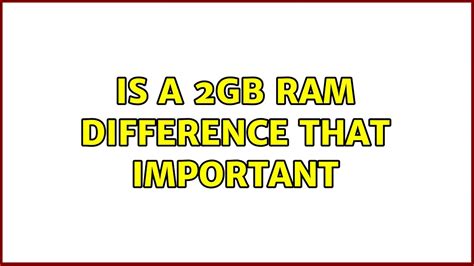 Will adding 2GB of RAM make a difference?