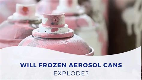 Will aerosol cans explode if frozen?