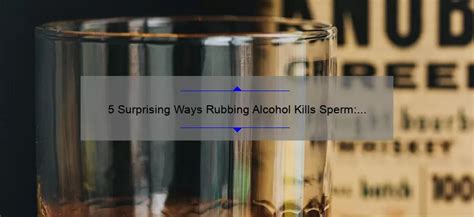 Will rubbing alcohol kill sperm?